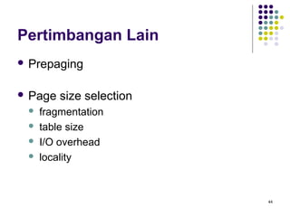44 
Pertimbangan Lain 
 Prepaging 
 Page size selection 
 fragmentation 
 table size 
 I/O overhead 
 locality 
