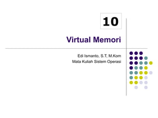10 
Virtual Memori 
Edi Ismanto, S.T, M.Kom 
Mata Kuliah Sistem Operasi 
 