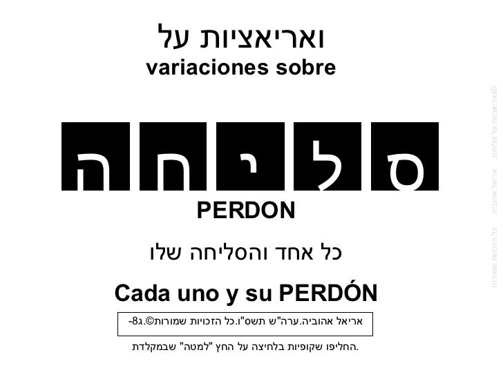ואריאציות על variaciones sobre אריאל אהוביה . ערה " ש תשס " ו . כל הזכויות שמורות © . ג -8 PERDON כל אחד והסליחה...