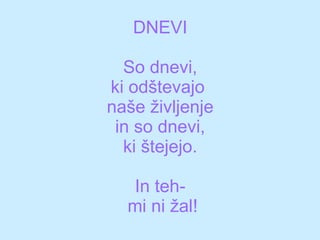 DNEVI So dnevi, ki odštevajo  naše življenje in so dnevi, ki štejejo. In teh-  mi ni žal! 