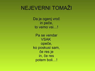 NEJEVERNI TOMAŽI Da je ogenj vroč in peče, to vemo vsi…! Pa se vendar VSAK  opeče, ko poskusi sam, če res je in, če res potem boli…! 