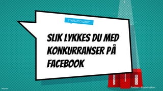SLIK LYKKES DU med
konkurranser på
Facebook
Twitter: @janetuskenNetpower
 