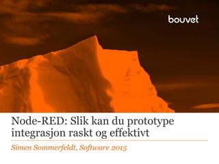 Node-RED: Slik kan du prototype
integrasjon raskt og effektivt
Simen Sommerfeldt, Software 2015
 