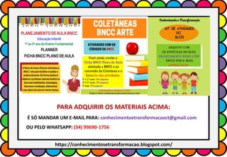 PARA ADQUIRIR OS MATERIAIS ACIMA:
É SÓ MANDAR UM E-MAIL PARA: conhecimentoetransformacaoct@gmail.com
OU PELO WHATSAPP: (34) 99690-1756
https://conhecimentosetransformacao.blogspot.com/
 