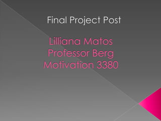 Final Project Post  Lilliana Matos Professor BergMotivation 3380 