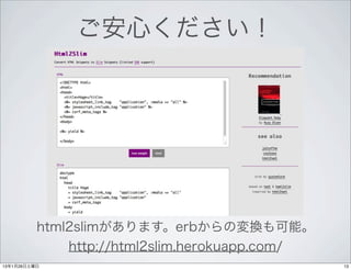 ご安心ください！




          html2slimがあります。erbからの変換も可能。
              http://html2slim.herokuapp.com/
13年1月26日土曜日                                     13
 