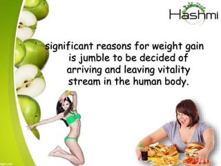 significant reasons for weight gain
is jumble to be decided of
arriving and leaving vitality
stream in the human body.