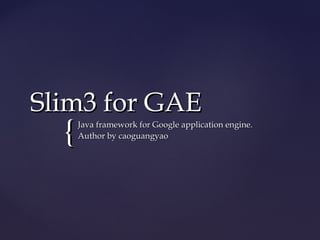 {{
Slim3 for GAESlim3 for GAE
Java framework for Google application engine.Java framework for Google application engine.
Author by caoguangyaoAuthor by caoguangyao
 