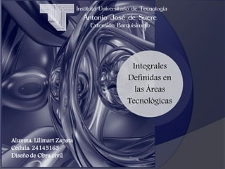 Integrales
Definidas en
las Áreas
Tecnológicas
Alumna: Lilimart Zapata
Cedula: 24145163
Diseño de Obra civil
 
