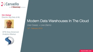 mycervello.com
Modern Data Warehouses In The Cloud
Use Cases + Live Demo
19th February 2019
Slim Baltagi
Director, Big Data & ML
DFW Area Advanced
Analytics Meetup
 