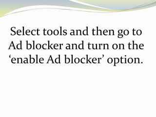 Select tools and then go to
Ad blocker and turn on the
‘enable Ad blocker’ option.
 