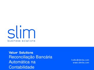 Value+ Solutions
Reconciliação Bancária
Automática na
Contabilidade
hello@slimbs.com
www.slimbs.com
 
