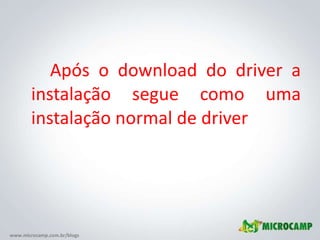 Após o download do driver a instalação segue como uma instalação normal de driver 