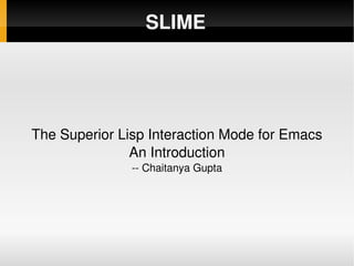 SLIME The Superior Lisp Interaction Mode for Emacs An Introduction -- Chaitanya Gupta 