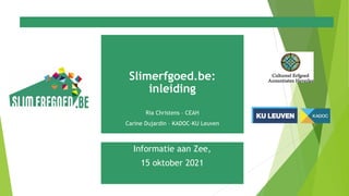 Slimerfgoed.be: 
inleiding
Ria Christens – CEAH
Carine Dujardin – KADOC-KU Leuven
Informatie aan Zee,
15 oktober 2021
 