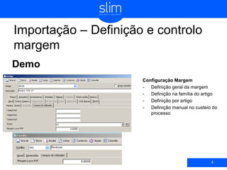 Importação – Definição e controlo
margem
Demo
4
Configuração Margem
- Definição geral da margem
- Definição na família do artigo
- Definição por artigo
- Definição manual no custeio do
processo
 