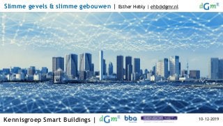 Kennisgroep Smart Buildings | 10-12-2019
Slimme gevels & slimme gebouwen | Esther Hebly | ehb@dgmr.nl
 