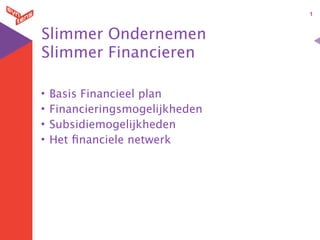 1



Slimmer Ondernemen
Slimmer Financieren

•   Basis Financieel plan
•   Financieringsmogelijkheden
•   Subsidiemogelijkheden
•   Het ﬁnanciele netwerk
 