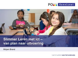 Slimmer Leren met ict –
van plan naar uitvoering
Mirjam Brand
 