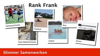Rank Frank


               y
 Kam pong Hocke                                     Riva

                               Thailand




                                          IJsland          Droom
             Trans-Siberië Express




Slimmer Samenwerken
 