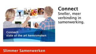 Connect
                      Sneller, meer
                      verbinding in
                      samenwerking.




Slimmer Samenwerken
 