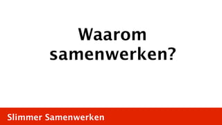 Waarom
        samenwerken?


Slimmer Samenwerken
 