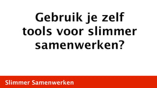 Gebruik je zelf
    tools voor slimmer
      samenwerken?


Slimmer Samenwerken
 