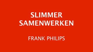 SLIMMER
SAMENWERKEN

 FRANK PHILIPS
 