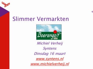 Slimmer Vermarkten



       Michiel Verheij
          Syntens
      Dinsdag 16 maart
       www.syntens.nl
     www.michielverheij.nl
 