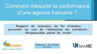 Comment mesurer la performance
d’une agence bancaire ?
Présenté par : Slim Oueslati
26 avril 2019
 