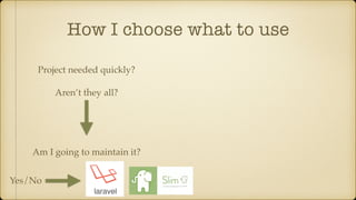 How I choose what to use
Project needed quickly?
Aren’t they all?
Am I going to maintain it?
Yes/No
 
