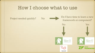 How I choose what to use
Project needed quickly? No
Do I have time to learn a new
framework or component?
YesNo
 