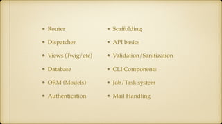 Router
Dispatcher
Views (Twig/etc)
Database
ORM (Models)
Authentication
Scaffolding
API basics
Validation/Sanitization
CLI Components
Job/Task system
Mail Handling
 