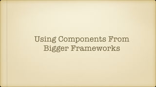Using Components From
Bigger Frameworks
 
