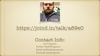 Joe Ferguson
Twitter: @JoePFerguson
Email: joe@joeferguson.me
Freenode: joepferguson
Contact Info:
https://joind.in/talk/a89e0
 