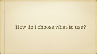 How do I choose what to use?
 