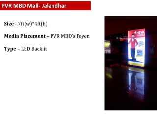 PVR MBD Mall- Jalandhar
Size - 7ft(w)*4ft(h)
Media Placement – PVR MBD’s Foyer.
Type – LED Backlit
 