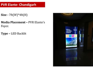 Size - 7ft(W)*4ft(H)
Media Placement – PVR Elante’s
Foyer.
Type – LED Backlit
PVR Elante- Chandigarh
 