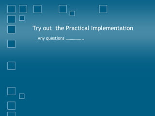 Try out  the Practical Implementation Any questions …………….. 