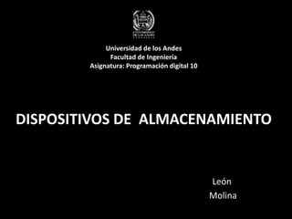 Universidad de los Andes
Facultad de Ingeniería
Asignatura: Programación digital 10
DISPOSITIVOS DE ALMACENAMIENTO
León
Molina
 