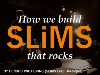 SLiMS
       How we build


            that rocks
BY HENDRO WICAKSONO (SLiMS Lead Developer)
 