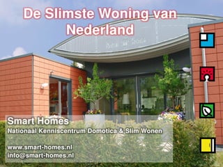De Slimste Woning van
          Nederland




Smart Homes
Nationaal Kenniscentrum Domotica & Slim Wonen

www.smart-homes.nl
info@smart-homes.nl
 
