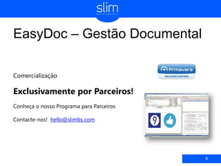 EasyDoc – Gestão Documental
8
Comercialização
Exclusivamente por Parceiros!
Conheça o nosso Programa para Parceiros
Contacte-nos! hello@slimbs.com
 