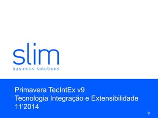 Primavera TecIntEx v9
Tecnologia Integração e Extensibilidade
11’2014
9
 
