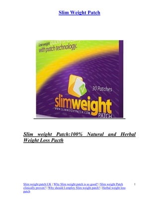 Slim Weight Patch




Slim weight Patch:100% Natural and Herbal
Weight Loss Pacth




Slim weight patch UK | Why Slim weight patch is so good? | Slim weight Patch       1
clinically proven? | Why should I employ Slim weight patch? | Herbal weight loss
patch
 
