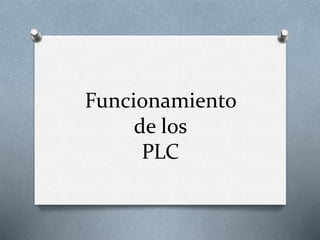 Funcionamiento
de los
PLC
 