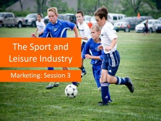 The Sport and
Leisure Industry
Marketing: Session 3

 