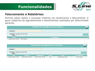 Funcionalidades
Faturamento e Relatórios:
Permite editar dados e consultar histórico de recebimento e faturamento. E
gerar relatórios de agendamentos e atendimentos realizados por determinado
paciente.
 