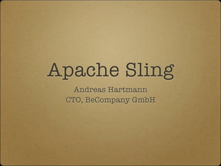 Apache Sling
   Andreas Hartmann
 CTO, BeCompany GmbH