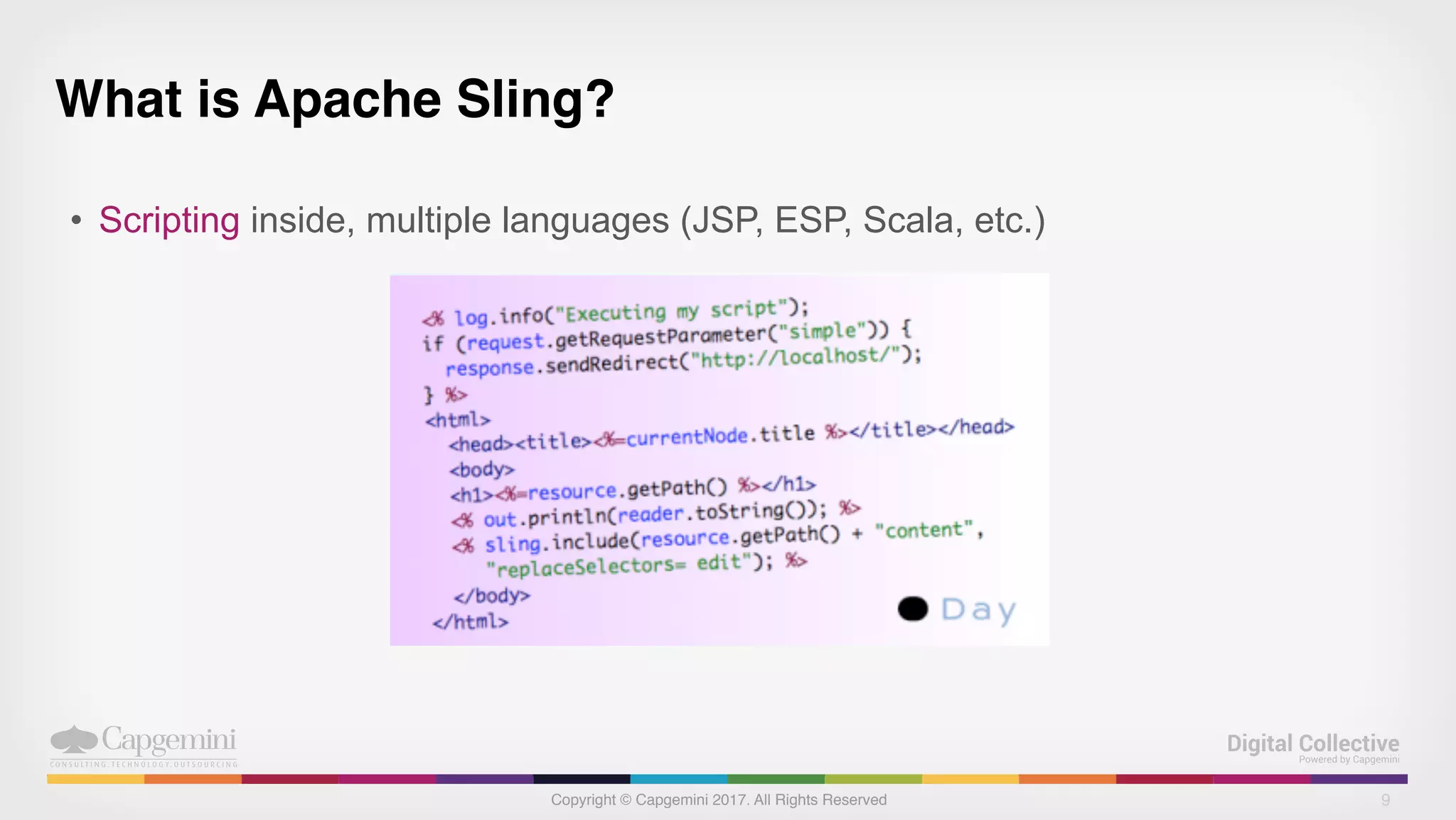 Copyright © Capgemini 2017. All Rights Reserved
What is Apache Sling?
• Scripting inside, multiple languages (JSP, ESP, Scala, etc.)
9
 